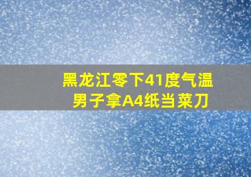 黑龙江零下41度气温 男子拿A4纸当菜刀